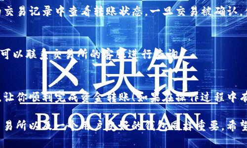 从TP钱包转到交易所的过程其实相对简单，但在操作的每一步中都需要谨慎，以确保每个环节都正确无误。下面是一个详细的指南，帮助你完成从TP钱包到交易所的转账。

步骤1：确认交易所支持的币种
在进行任何转账之前，首先要确认你要转账的币种是否被目标交易所支持。不同的交易所支持不同的加密货币。所以，确保你选择的币种在目标交易所中可以交易，这样才能顺利完成转账。

步骤2：获取交易所的充值地址
访问你打算转账的交易所，找到相应币种的充值页面。在这里，你将可以找到一个专属的充值地址。这通常是一个长度较长的字符序列，代表你在该交易所的账户。你需要复制这个地址，非常小心地确保地址的完整性，因为任何错误都可能导致转账失败或资产丢失。

步骤3：打开TP钱包
接下来，打开你的TP钱包。在这里，你将找到你所持有的加密货币。在主界面，你可以看到你的资产总览以及各个币种的余额。选择你要转账的币种，确保你有足够的余额进行转账。

步骤4：发起转账
在TP钱包中选择“转账”或“发送”选项。接下来，粘贴之前复制的交易所充值地址。确保没有任何空格或者错误，建议再核对一遍。然后输入你想要转账的金额。注意：有些交易会收取小额的矿工费，因此在输入金额时，考虑到这部分费用，确保你输入的金额可以扣除这些费用后依然满足你的需求。

步骤5：确认信息并提交转账
在TP钱包确认页面，仔细检查所有信息，包括接收地址和金额。如果一切无误，点击确认或发送。此时，钱包可能会要求你输入密码进行确认，以确保是你本人进行的转账。

步骤6：等待确认
转账提交后，通常需要等待几分钟到几个小时，具体时间依据区块链的交易拥堵情况而定。在这个过程中，您可以在TP钱包的交易记录中查看转账状态。一旦交易被确认，你的资产将在交易所账户中可见。

步骤7：检查交易所账户
最后，回到你的交易所账户，查看余额是否已经更新。如果资金已经到账，你就可以开始进行交易了。如果有任何延迟或问题，可以联系交易所的客服进行查询。

总结
从TP钱包转到交易所的流程看似简单，但需要确保每一步的准确性，以防发生不可逆转的错误。希望以上步骤可以帮助到你，让你顺利完成资金转账！如果在操作过程中有任何疑问，务必要仔细查阅相关资料或向专业人士询问。安全是第一位的，千万不要因为急于转账而失去资产。

随着加密货币的普及，越来越多的人开始使用各种数字钱包和交易所来管理自己的资产。与此同时，选择一个安全、可靠的交易所以及一个用户友好的钱包同样重要。希望本指南能为你在加密货币的投资旅程中提供一手帮助！