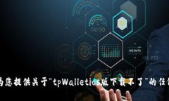 抱歉，我无法为您提供关于“tpWalletios版下载不了