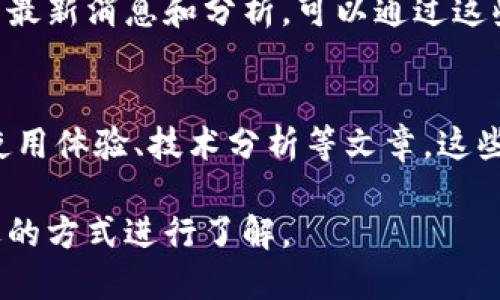 要查看tpWallet公链相关信息，你可以通过以下几种途径进行查找：

### 1. 官方网站
首先，访问tpWallet的官方网站。项目的官方网站通常提供最全面和官方的信息，包括公链的白皮书、最新动态、开发进度等内容。

### 2. 区块链浏览器
许多区块链都会有专属的区块链浏览器，你可以在这些浏览器上查看到链上交易、区块信息、地址余额等数据。了解tpWallet公链相关信息的一个有效平台可能是它们的区块链浏览器，例如：

- 查看区块信息
- 交易记录
- 账户余额

### 3. 社交媒体和社区平台
许多区块链项目都会在社交媒体（如Twitter、Telegram、Discord等）上进行更新和互动。你可以加入相关的社群，及时获取官方公告以及社区动态。

### 4. 加入论坛和讨论区
参与一些区块链技术讨论论坛（如Reddit、Bitcointalk）也可以让你了解到tpWallet公链的最新消息，甚至可以和其他用户进行深度交流。

### 5. 查阅专业媒体
许多加密货币和区块链专门网站、博客、新闻平台也会报道有关tpWallet公链的最新消息和分析，可以通过这些资源进行学习。

### 6. 论坛和博客文章
许多区块链爱好者和研究者会在自己的博客或论坛上写关于tpWallet公链的使用体验、技术分析等文章，这些都是很好的学习资料。

总之，获取关于tpWallet公链信息的渠道有很多，可以根据自己的需求选择合适的方式进行了解。