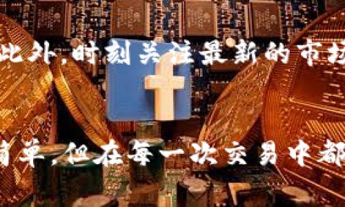 将TP Wallet中的USDT转换为BNB的过程非常简单，但为了确保你能顺利完成这项操作，下面我将详细讲解每一个步骤，并加入一些补充信息。

第一步：打开TP Wallet
首先，你需要在你的手机上打开TP Wallet应用。如果你还没有下载，可以前往应用商店进行下载。打开应用后，确保你已经登录到你的账户，并在主界面能够看到你的资产。

第二步：找到USDT资产
在主界面上，你应该能看到列出的各种资产。向下滑动，找到USDT（泰达币）。点击进入USDT资产页面，你会看到你当前持有的USDT数量，以及一些相关的操作选项。

第三步：选择交易选项
在USDT资产页面中，通常会有一个“交易”或“兑换”的按钮，点击这个按钮，系统会弹出可进行的兑换选项。在这里你需要选择将USDT兑换成BNB（币安币）。

第四步：输入兑换数量
在兑换页面，你需要输入想要兑换的USDT数量。确保你输入的数量在你的可用余额之内。系统可能会显示当前的汇率和你将获得的BNB数量计算。这个时刻...也许你会想：“这...靠谱吗？”

第五步：确认交易
确认信息无误后，点击“确认”或“兑换”。在这个过程中，注意查看是否有任何交易费用或滑点的提示。交易费用通常是基于市场波动情况而定的，如果费率过高，可能要考虑稍后再兑换。

第六步：查看交易状态
一旦你提交了交换请求，可以在交易记录中监控你的交易状态。如果交易成功，你将在钱包中看到相应数量的BNB添加到了你的资产列表中。

第七步：安全提示
在进行任何加密货币交易时，请务必保持警惕。确保你的钱包是安全的，启用双重认证，以防止安全问题。此外，时刻关注最新的市场信息，及时调整你的交易策略。

总结
通过以上几个简单的步骤，你就可以轻松地将TP Wallet中的USDT转换为BNB。虽然这个过程看起来很简单，但在每一次交易中都要保持理智和谨慎。希望这些步骤能帮助你顺利进行数字资产的兑换，无论你是用来投资还是其他用途。