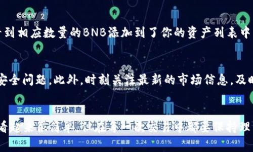 将TP Wallet中的USDT转换为BNB的过程非常简单，但为了确保你能顺利完成这项操作，下面我将详细讲解每一个步骤，并加入一些补充信息。

第一步：打开TP Wallet
首先，你需要在你的手机上打开TP Wallet应用。如果你还没有下载，可以前往应用商店进行下载。打开应用后，确保你已经登录到你的账户，并在主界面能够看到你的资产。

第二步：找到USDT资产
在主界面上，你应该能看到列出的各种资产。向下滑动，找到USDT（泰达币）。点击进入USDT资产页面，你会看到你当前持有的USDT数量，以及一些相关的操作选项。

第三步：选择交易选项
在USDT资产页面中，通常会有一个“交易”或“兑换”的按钮，点击这个按钮，系统会弹出可进行的兑换选项。在这里你需要选择将USDT兑换成BNB（币安币）。

第四步：输入兑换数量
在兑换页面，你需要输入想要兑换的USDT数量。确保你输入的数量在你的可用余额之内。系统可能会显示当前的汇率和你将获得的BNB数量计算。这个时刻...也许你会想：“这...靠谱吗？”

第五步：确认交易
确认信息无误后，点击“确认”或“兑换”。在这个过程中，注意查看是否有任何交易费用或滑点的提示。交易费用通常是基于市场波动情况而定的，如果费率过高，可能要考虑稍后再兑换。

第六步：查看交易状态
一旦你提交了交换请求，可以在交易记录中监控你的交易状态。如果交易成功，你将在钱包中看到相应数量的BNB添加到了你的资产列表中。

第七步：安全提示
在进行任何加密货币交易时，请务必保持警惕。确保你的钱包是安全的，启用双重认证，以防止安全问题。此外，时刻关注最新的市场信息，及时调整你的交易策略。

总结
通过以上几个简单的步骤，你就可以轻松地将TP Wallet中的USDT转换为BNB。虽然这个过程看起来很简单，但在每一次交易中都要保持理智和谨慎。希望这些步骤能帮助你顺利进行数字资产的兑换，无论你是用来投资还是其他用途。