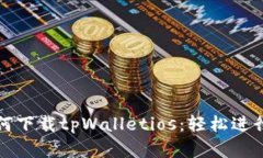 一步步教你如何下载tpWalletios：轻松进行数字资产