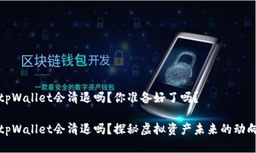 tpWallet会清退吗？你准备好了吗？

tpWallet会清退吗？探秘虚拟资产未来的动向