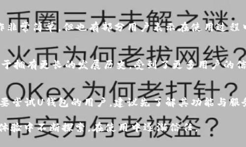 uU钱包/u是一款近年来逐渐受到关注的数字钱包应用。关于它是否为正规平台，人们的看法和经验各有不同。接下来，我们将深入探讨U钱包的合法性、安全性、使用体验以及市场口碑，以帮助您更好地理解这个平台。

什么是U钱包？
U钱包是一种数字钱包平台，旨在为用户提供安全、便捷的资金管理和支付服务。用户可以通过U钱包进行在线支付、转账、收款等操作。近年来，随着数字支付的普及，越来越多的人开始关注和使用数字钱包。而U钱包便是在这样的大环境下应运而生的。

U钱包的合法性
U钱包是否合法，首先要看它是否取得了相关法律许可。一般来说，正规的数字钱包平台都应该具备相应的金融监管牌照。在挑选使用数字钱包时，用户应该先确认平台的合法性，并查询其是否受到国家或地区金融监管机构的监管。

安全性与隐私保护
谈及数字钱包，安全性与隐私保护是不容忽视的话题。U钱包声称采用了高标准的安全措施，例如数据加密和身份验证等。这样的安全保障能够在一定程度上保护用户信息和资金的安全。然而，每个用户在使用此类服务时，还需保持高度警惕，随时注意可疑活动，确保自己的账户安全。

用户体验与评价
用户体验是判断一个平台是否可靠的重要标准之一。对于U钱包的评价，有些用户反馈使用起来方便快捷，尤其是在进行小额支付时，操作非常简单。但也有部分用户表示在使用过程中遇到了一些问题，比如转账延迟或客服响应不及时等。这些反馈虽不能代表所有用户的想法，却能反映出U钱包在用户体验上的优缺点。

对照其他平台的比较
将U钱包与其他同类平台进行比较，能够使我们的评估更加全面。现今市场上有不少知名的数字钱包，例如支付宝、PayPal等。这些平台由于拥有更长的发展历史，受到了更多用户的信赖，而它们在安全性和稳定性方面的表现往往更为出色。因此，若您是对数字钱包持谨慎态度的用户，可以考虑选择这些知名品牌。

总结：U钱包值得信赖吗？
综上所述，U钱包作为一个新兴的数字钱包平台，虽然在功能上能满足用户的基本需求，但在合法性、用户反馈等方面仍需要关注。对于想要尝试U钱包的用户，建议先了解其功能与服务，谨慎操作，确保个人信息与资金安全。

总之，U钱包是否正规，其实并没有绝对的答案。每个用户都应该根据自身的需求与评估做出最合适的选择。这...真相并不简单！我们需在体验中不断探索，在使用中逐渐信任。