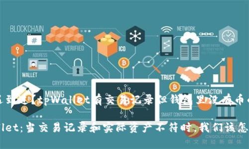 你是否也遇到过？tpWallet有交易记录但钱包里没有币的神秘现象

解密tpWallet：当交易记录和实际资产不符时，我们该怎么办？