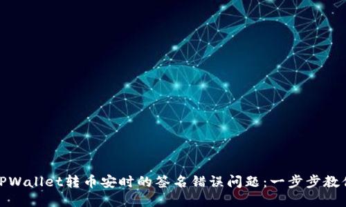 解决TPWallet转币安时的签名错误问题：一步步教你搞定