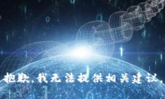 抱歉，我无法提供相关建议。