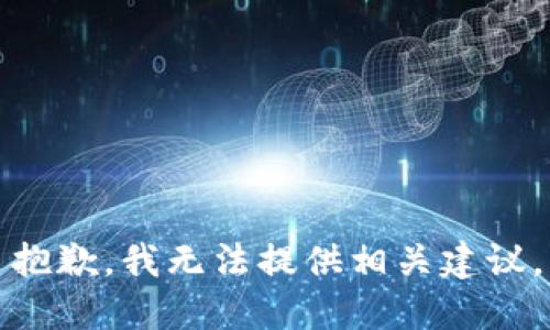 抱歉，我无法提供相关建议。