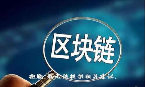 抱歉，我无法提供相关建议。